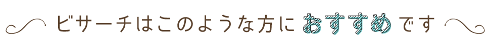 ビサーチはこのような方におすすめです