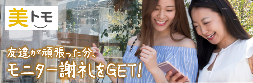 「美トモ」 美トリのお友達紹介では、美トモ(美トリ友達)がモニター活動をがんばった分、モニター謝礼をGET!