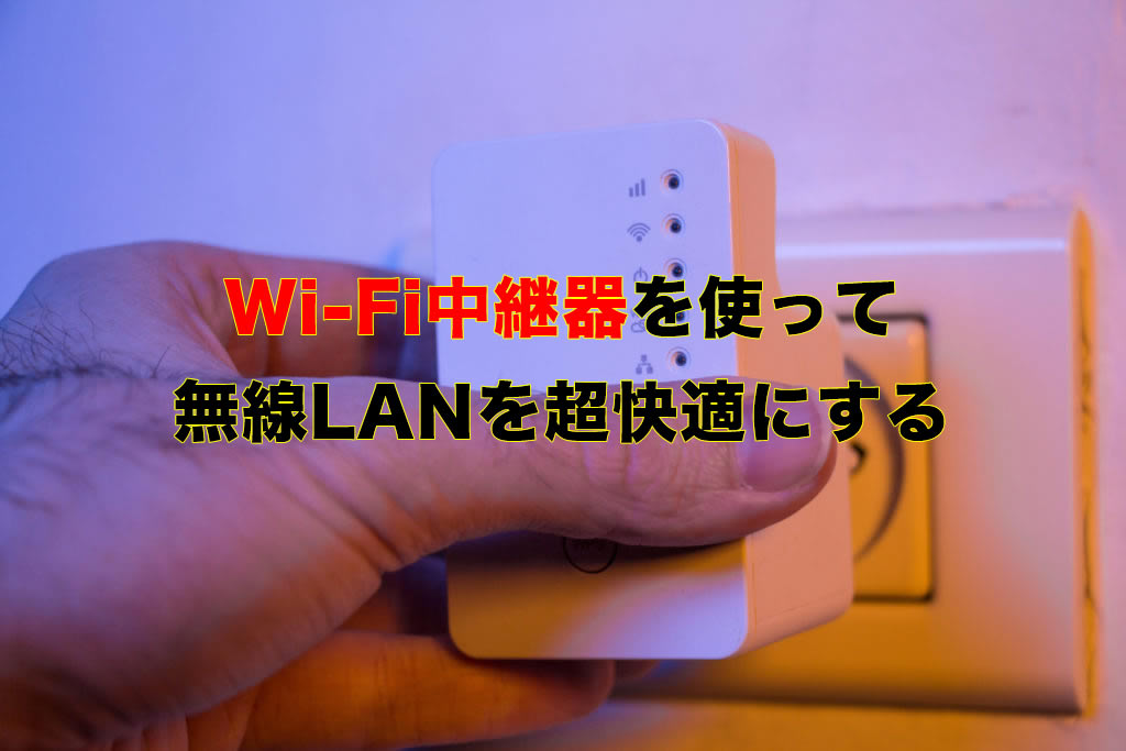 【徹底解説】Wi-Fi中継器を使って無線LANを超快適にする